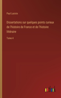 Dissertations sur quelques points curieux de l'histoire de France et de l'histoire littéraire: Tome 4