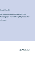 Americanization of Edward Bok; The Autobiography of a Dutch Boy Fifty Years After