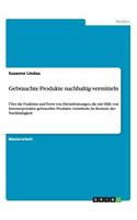 Gebrauchte Produkte nachhaltig vermitteln: Über die Funktion und Form von Dienstleistungen, die mit Hilfe von Internetportalen gebrauchte Produkte vermitteln im Kontext der Nachhaltigkeit