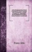 New Practical and Easy Method of Learning the German Language: With a Pronunciation, Arranged According to J.C. Oehlschlager's Recently Published Pronouncing German Dictionary. Second Course