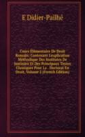 Cours Elementaire De Droit Romain: Contenant L'explication Methodique Des Institutes De Justinien Et Des Principaux Textes Classiques Pour La . Doctorat En Droit, Volume 2 (French Edition)