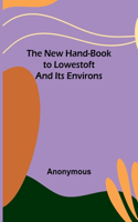 New Hand-Book to Lowestoft and Its Environs