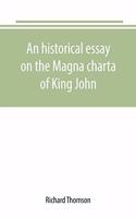 historical essay on the Magna charta of King John: to which are added, the Great charter in Latin and English; the charters of liberties and confirmations, granted by Henry III. and Edward I.; the or