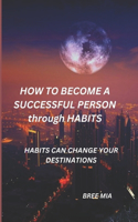 HOW TO BECOME A SUCCESSFUL PERSON through HABITS