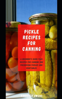 Pickle Recipes for Canning: A Beginner's Guide Plus Recipes for Canning and Preserving Pickles and Vegetables