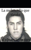 La melancolía que siento al observar tu cara