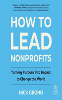 How to Lead Nonprofits: Turning Purpose Into Impact to Change the World