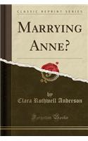 Marrying Anne? (Classic Reprint)