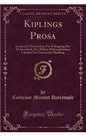 Kiplings Prosa: Inaugural-Dissertation Zur Erlangung Der DoktorwÃ¼rde Der Hohen Philosophischen FakultÃ¤t Der UniversitÃ¤t Marburg (Classic Reprint)