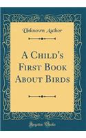 A Child's First Book About Birds (Classic Reprint)