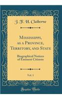 Mississippi, as a Province, Territory, and State, Vol. 1: Biographical Notices of Eminent Citizens (Classic Reprint): Biographical Notices of Eminent Citizens (Classic Reprint)