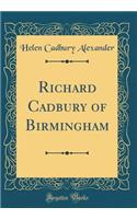 Richard Cadbury of Birmingham (Classic Reprint)