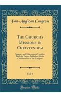 The Church's Missions in Christendom, Vol. 6: Speeches and Discussions Together With the Papers Published for the Consideration of the Congress (Classic Reprint)