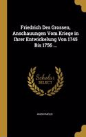 Friedrich Des Grossen, Anschauungen Vom Kriege in Ihrer Entwickelung Von 1745 Bis 1756 ...