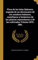 Flora de las Islas Baleares, seguida de un diccionario de los nombres baleares, castellanos y botánicos de las plantas espontáneas y de las cultivadas Volume 1879-1881.