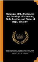 Catalogue of the Specimens and Drawings of Mammals, Birds, Reptiles, and Fishes of Nepal and Tibet