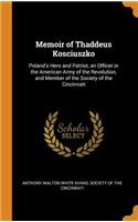 Memoir of Thaddeus Kosciuszko: Poland's Hero and Patriot, an Officer in the American Army of the Revolution, and Member of the Society of the Cincinnati