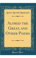 Alfred the Great, and Other Poems (Classic Reprint)