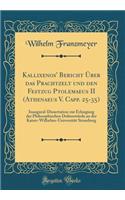 Kallixenos' Bericht Über das Prachtzelt und den Festzug Ptolemaeus II (Athenaeus V. Capp. 25-35): Inaugural-Dissertation zur Erlangung der Philosophischen Doktorwürde an der Kaiser-Wilhelms-Universität Strassburg (Classic Reprint)