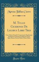 M. Tullii Ciceronis De Legibus Libri Tres: Cum Adriani Turnebi Commentario Ejusdemque Apologia Et Omnium Eruditorum Notis Quas Ioannis Davisii Editio Ultima Habet (Classic Reprint)