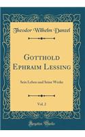 Gotthold Ephraim Lessing, Vol. 2: Sein Leben und Seine Werke (Classic Reprint)