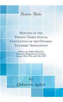 Minutes of the Twenty-Third Annual Convention of the Ontario Teachers' Association: Held in the Public Hall of the Education Department, Toronto, August 14th, 15th, and 16th, 1883 (Classic Reprint)