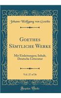 Goethes Sämtliche Werke, Vol. 27 of 36: Mit Einleitungen; Inhalt, Deutsche Litteratur (Classic Reprint)
