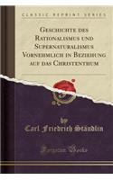 Geschichte Des Rationalismus Und Supernaturalismus Vornehmlich in Beziehung Auf Das Christenthum (Classic Reprint)