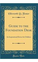 Guide to the Foundation Desk: An Inspirational Device for Children (Classic Reprint)