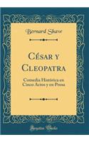 César y Cleopatra: Comedia Histórica en Cinco Actos y en Prosa (Classic Reprint)