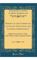 Report of the Committee on Inland Navigation and Internal Improvement: Relative to the Use of the Rail-Ways of the Commonwealth (Classic Reprint)