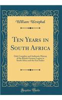 Ten Years in South Africa: Only Complete and Authentic History of the British German Legion in South Africa and the East Indies (Classic Reprint): Only Complete and Authentic History of the British German Legion in South Africa and the East Indies (Classic Reprint)