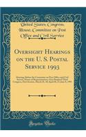 Oversight Hearings on the U. S. Postal Service 1993: Hearings Before the Committee on Post Office and Civil Service, House of Representatives, One Hundred Third Congress, First Session, March 25, 30; April 20, 27; June 8, 1993 (Classic Reprint)