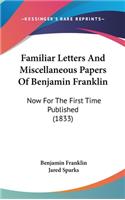 Familiar Letters And Miscellaneous Papers Of Benjamin Franklin: Now For The First Time Published (1833)