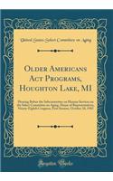 Older Americans ACT Programs, Houghton Lake, Mi: Hearing Before the Subcommittee on Human Services on the Select Committee on Aging, House of Representatives, Ninety-Eighth Congress, First Session, October 10, 1983 (Classic Reprint)