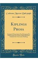 Kiplings Prosa: Inaugural-Dissertation Zur Erlangung Der DoktorwÃ¼rde Der Hohen Philosophischen FakultÃ¤t Der UniversitÃ¤t Marburg (Classic Reprint)