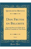 Don Frutos En Belchite, Vol. 4: Segunda Parte de El Pelo de la Dehesa; Comedia En Tres Actos (Classic Reprint)