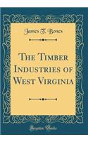 The Timber Industries of West Virginia (Classic Reprint)