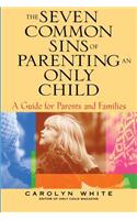The Seven Common Sins of Parenting An Only Child: A Guide for Parents and Families