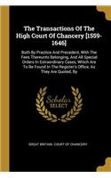 The Transactions Of The High Court Of Chancery [1559-1646]: Both By Practice And Precedent, With The Fees Thereunto Belonging, And All Special Orders In Extraordinary Cases, Which Are To Be Found In The Regis