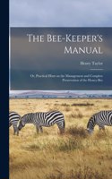 Bee-keeper's Manual; or, Practical Hints on the Management and Complete Preservation of the Honey-bee