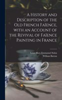 A History and Description of the Old French Faïence, With an Account of the Revival of Faïence Painting in France