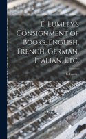 E. Lumley's Consignment of Books, English, French, German, Italian, Etc. [microform]