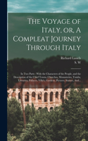 Voyage of Italy, or, A Compleat Journey Through Italy: In Two Parts: With the Characters of the People, and the Description of the Chief Towns, Churches, Monasteries, Tombs, Libraries, Pallaces, Villa's,