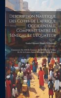 Description Nautique Des Cotes De L'afrique Occidentale, Comprises Entre Le Sénégal Et L'equateur: Commencée En 1838 Et Terminée En 1845 Par Les Ordres De M. Le Contre-Amiral Montagnies De La Roque