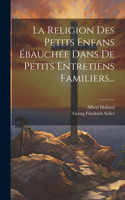 Religion Des Petits Enfans Ébauchée Dans De Petits Entretiens Familiers...