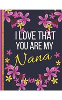 I Love That You Are My Nana: Large Wide Ruled Flower Notebook or Journal (Nana Gifts from Granddaughter)