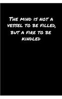 The Mind Is Not A Vessel To Be Filled But A Fire To Be Kindled