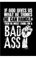 If God Gives Us What He Thinks He Can Handle Then He Must Think I'm A Bad Ass