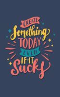 Create Something Today Even If It Sucks